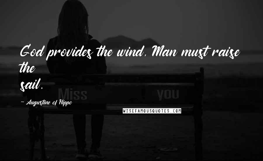 Augustine Of Hippo Quotes: God provides the wind, Man must raise the sail.