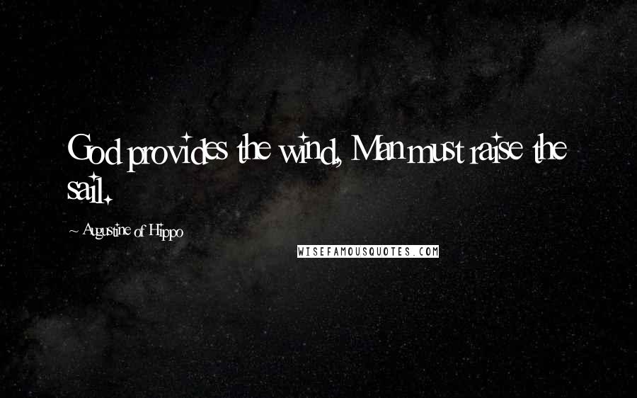 Augustine Of Hippo Quotes: God provides the wind, Man must raise the sail.