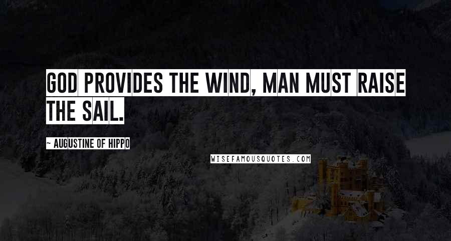 Augustine Of Hippo Quotes: God provides the wind, Man must raise the sail.