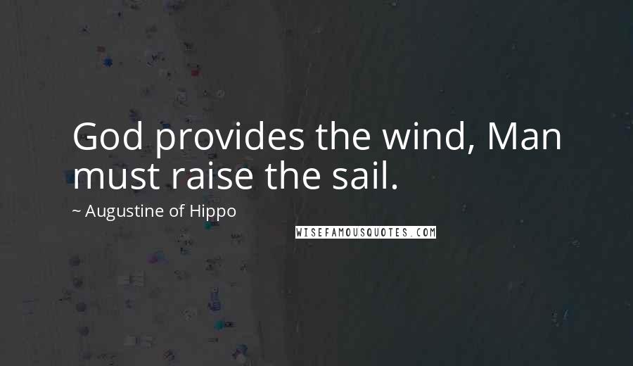 Augustine Of Hippo Quotes: God provides the wind, Man must raise the sail.