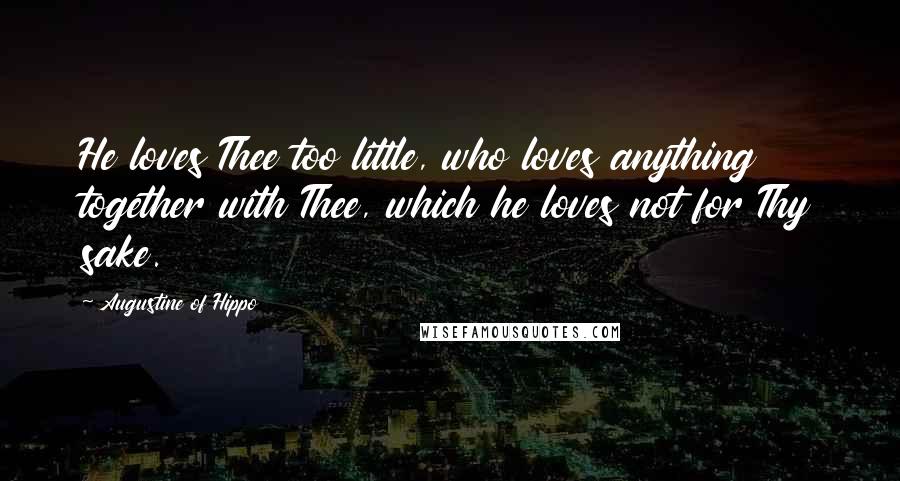 Augustine Of Hippo Quotes: He loves Thee too little, who loves anything together with Thee, which he loves not for Thy sake.