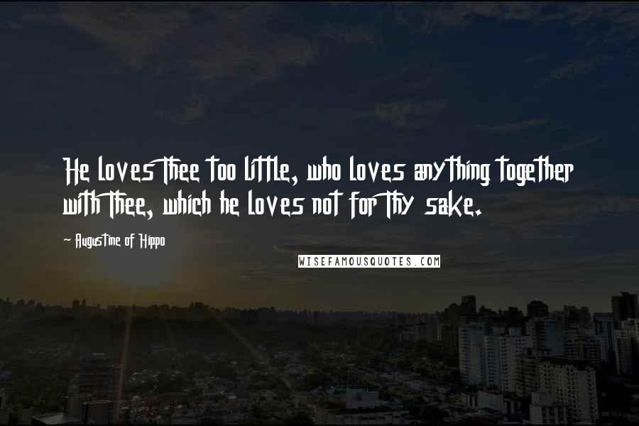 Augustine Of Hippo Quotes: He loves Thee too little, who loves anything together with Thee, which he loves not for Thy sake.