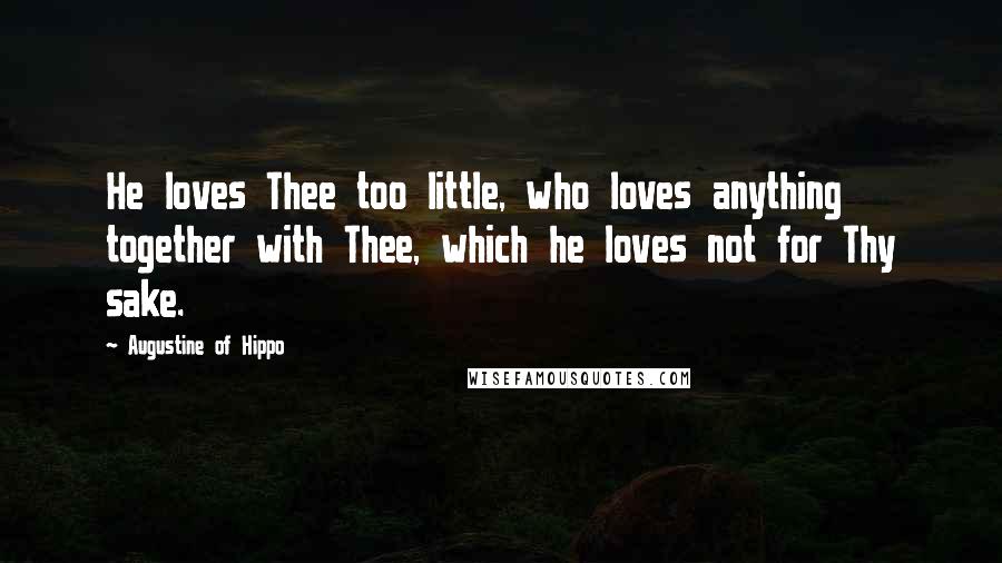 Augustine Of Hippo Quotes: He loves Thee too little, who loves anything together with Thee, which he loves not for Thy sake.