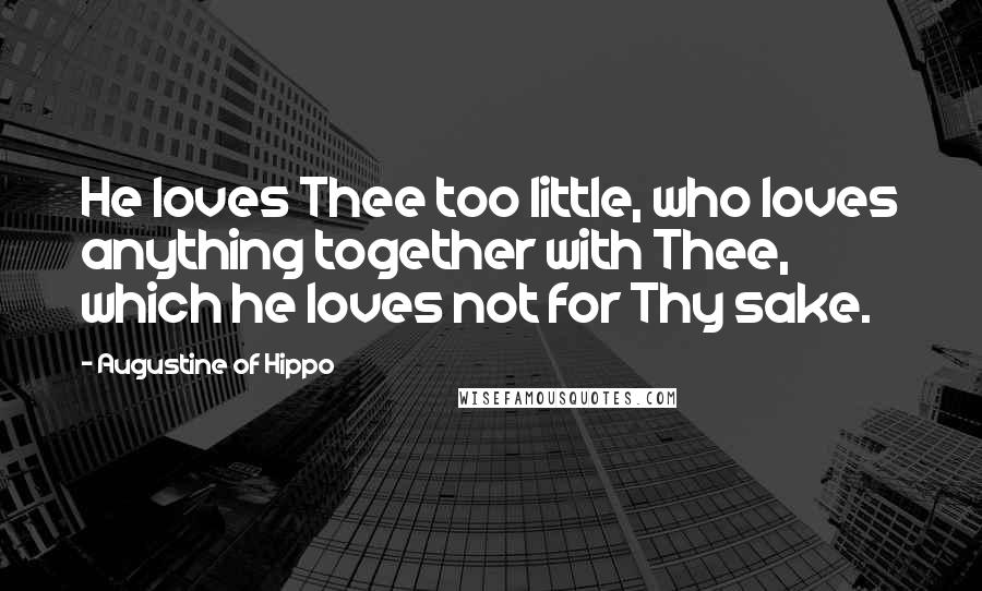 Augustine Of Hippo Quotes: He loves Thee too little, who loves anything together with Thee, which he loves not for Thy sake.