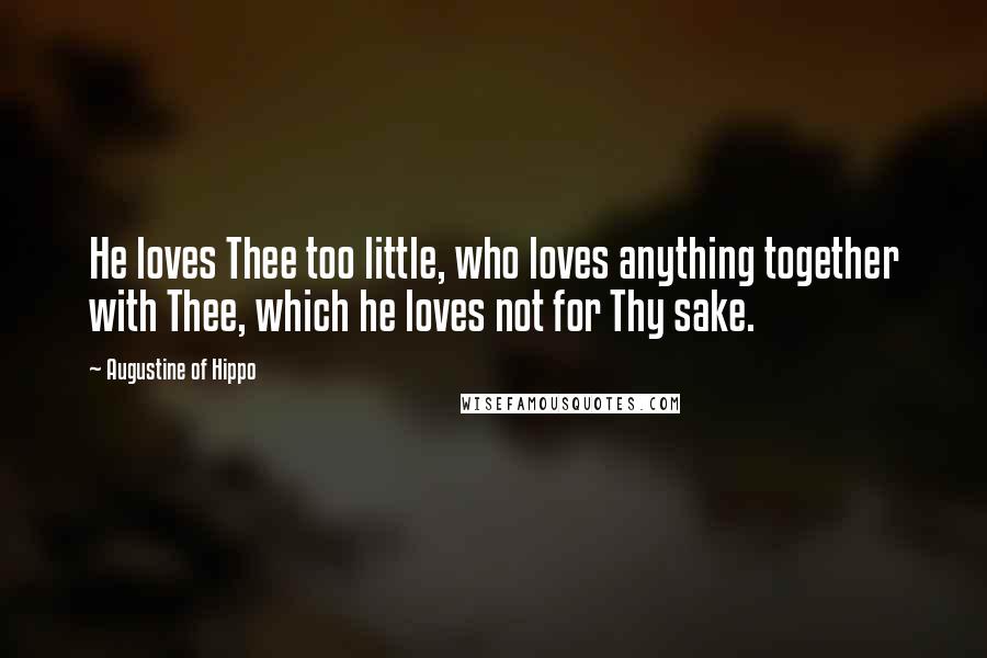 Augustine Of Hippo Quotes: He loves Thee too little, who loves anything together with Thee, which he loves not for Thy sake.