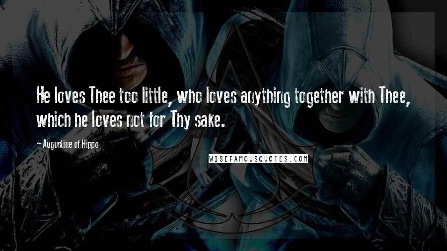 Augustine Of Hippo Quotes: He loves Thee too little, who loves anything together with Thee, which he loves not for Thy sake.