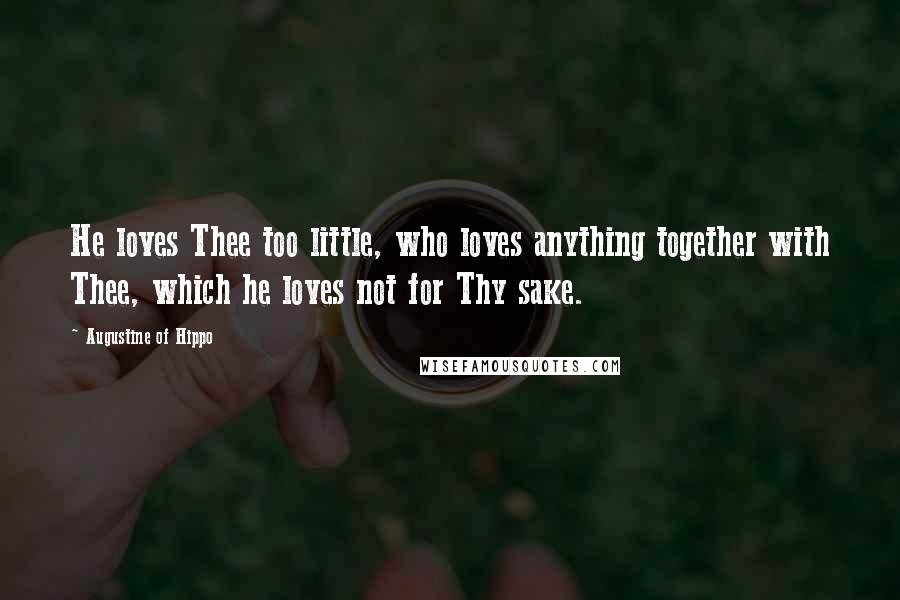 Augustine Of Hippo Quotes: He loves Thee too little, who loves anything together with Thee, which he loves not for Thy sake.