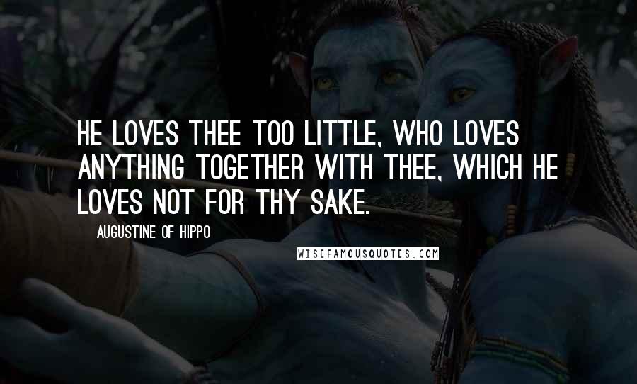 Augustine Of Hippo Quotes: He loves Thee too little, who loves anything together with Thee, which he loves not for Thy sake.