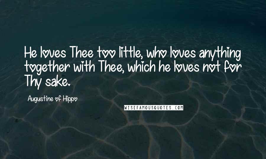 Augustine Of Hippo Quotes: He loves Thee too little, who loves anything together with Thee, which he loves not for Thy sake.