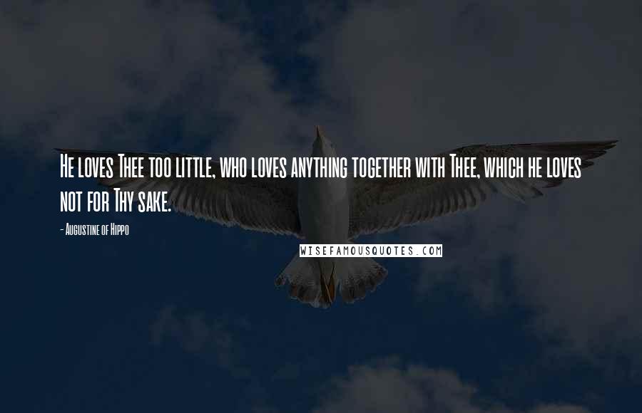 Augustine Of Hippo Quotes: He loves Thee too little, who loves anything together with Thee, which he loves not for Thy sake.