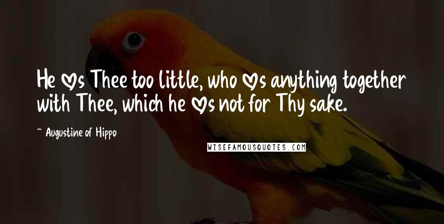 Augustine Of Hippo Quotes: He loves Thee too little, who loves anything together with Thee, which he loves not for Thy sake.