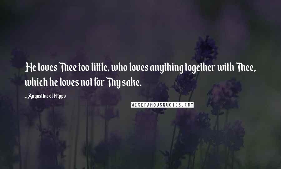 Augustine Of Hippo Quotes: He loves Thee too little, who loves anything together with Thee, which he loves not for Thy sake.