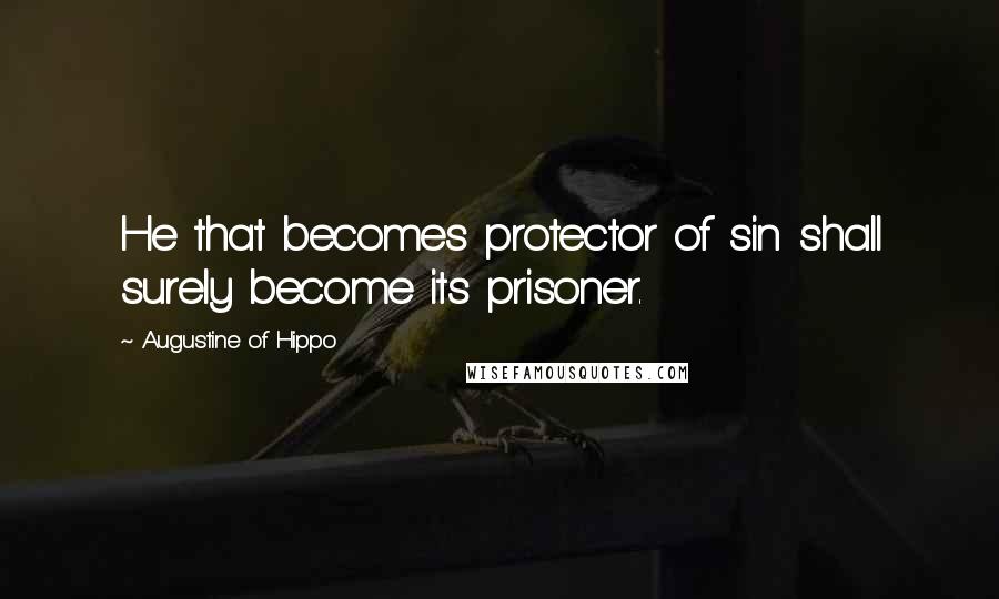 Augustine Of Hippo Quotes: He that becomes protector of sin shall surely become its prisoner.