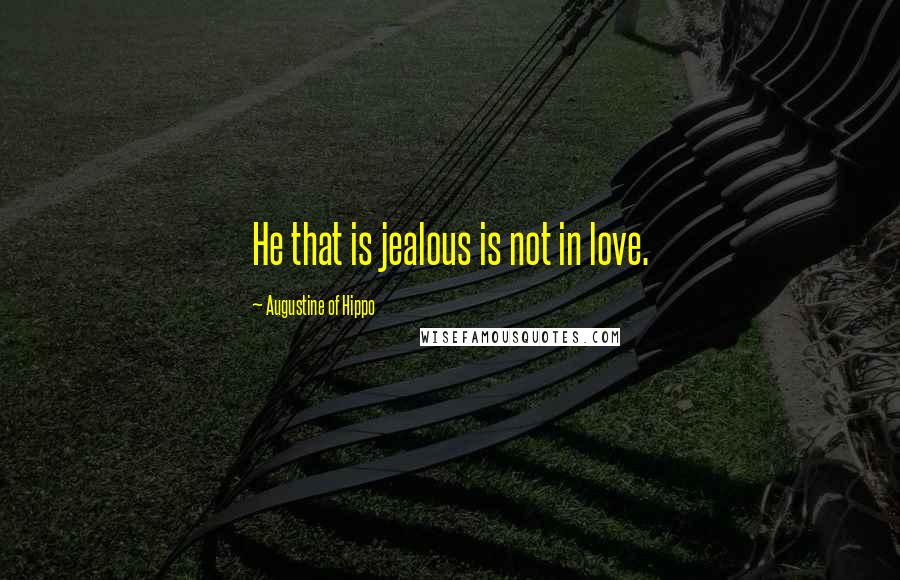 Augustine Of Hippo Quotes: He that is jealous is not in love.