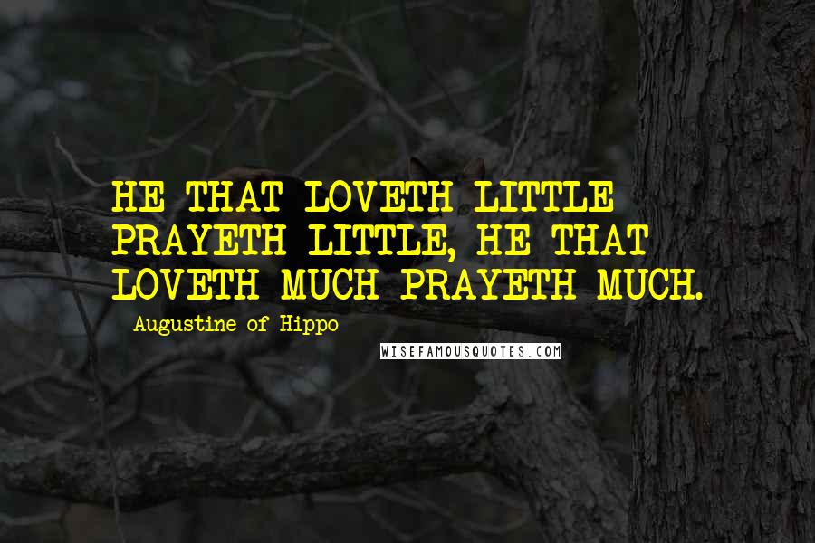 Augustine Of Hippo Quotes: HE THAT LOVETH LITTLE PRAYETH LITTLE, HE THAT LOVETH MUCH PRAYETH MUCH.