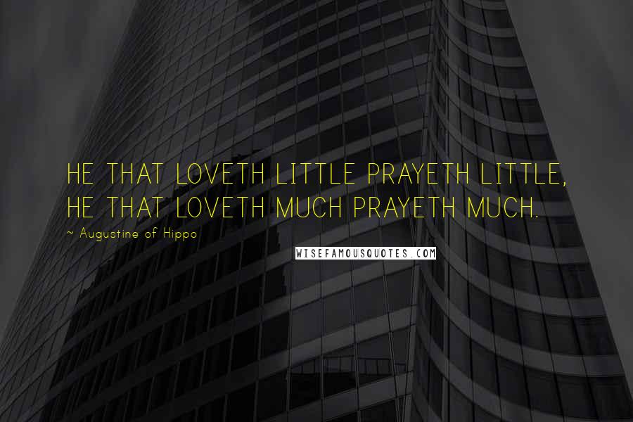 Augustine Of Hippo Quotes: HE THAT LOVETH LITTLE PRAYETH LITTLE, HE THAT LOVETH MUCH PRAYETH MUCH.