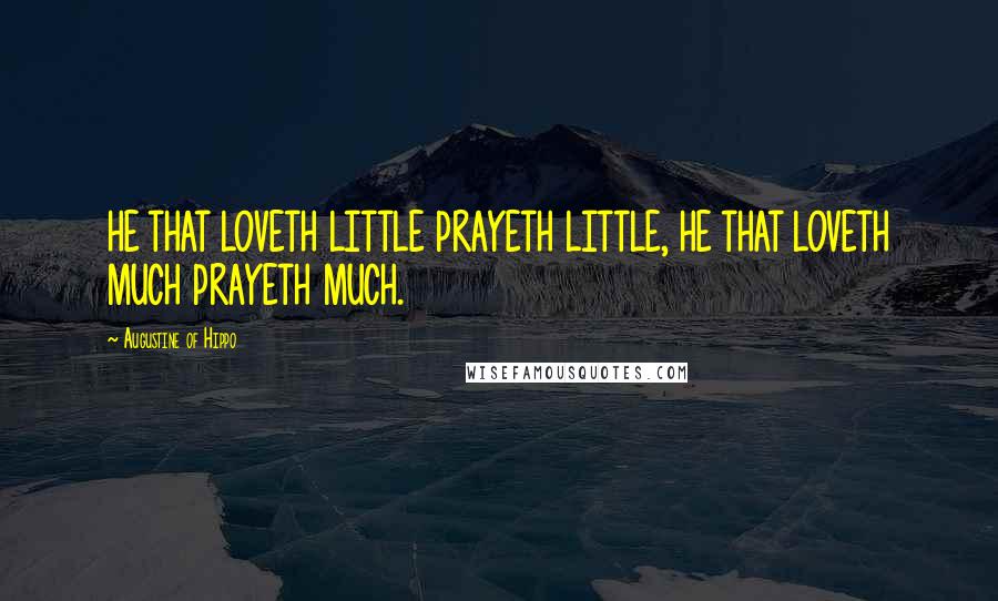 Augustine Of Hippo Quotes: HE THAT LOVETH LITTLE PRAYETH LITTLE, HE THAT LOVETH MUCH PRAYETH MUCH.