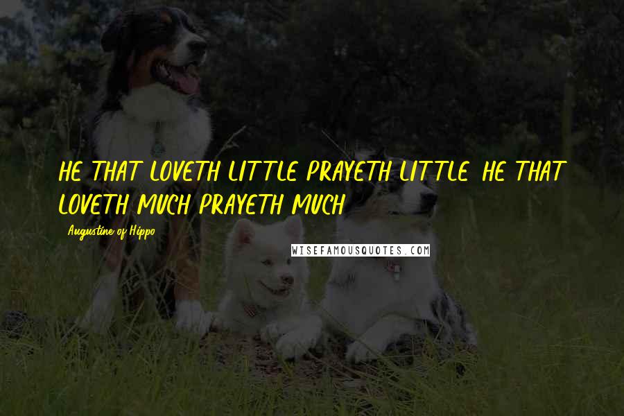Augustine Of Hippo Quotes: HE THAT LOVETH LITTLE PRAYETH LITTLE, HE THAT LOVETH MUCH PRAYETH MUCH.