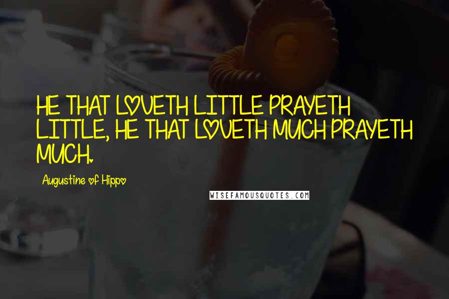Augustine Of Hippo Quotes: HE THAT LOVETH LITTLE PRAYETH LITTLE, HE THAT LOVETH MUCH PRAYETH MUCH.