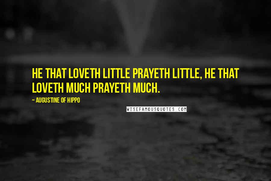 Augustine Of Hippo Quotes: HE THAT LOVETH LITTLE PRAYETH LITTLE, HE THAT LOVETH MUCH PRAYETH MUCH.