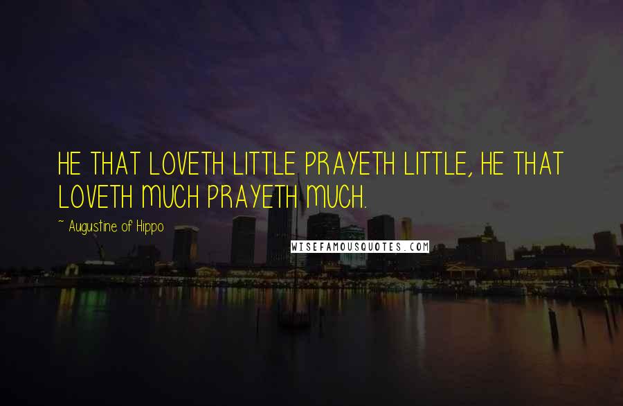 Augustine Of Hippo Quotes: HE THAT LOVETH LITTLE PRAYETH LITTLE, HE THAT LOVETH MUCH PRAYETH MUCH.