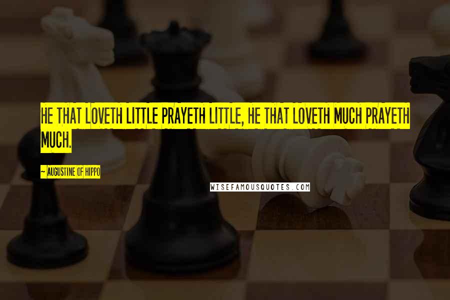 Augustine Of Hippo Quotes: HE THAT LOVETH LITTLE PRAYETH LITTLE, HE THAT LOVETH MUCH PRAYETH MUCH.