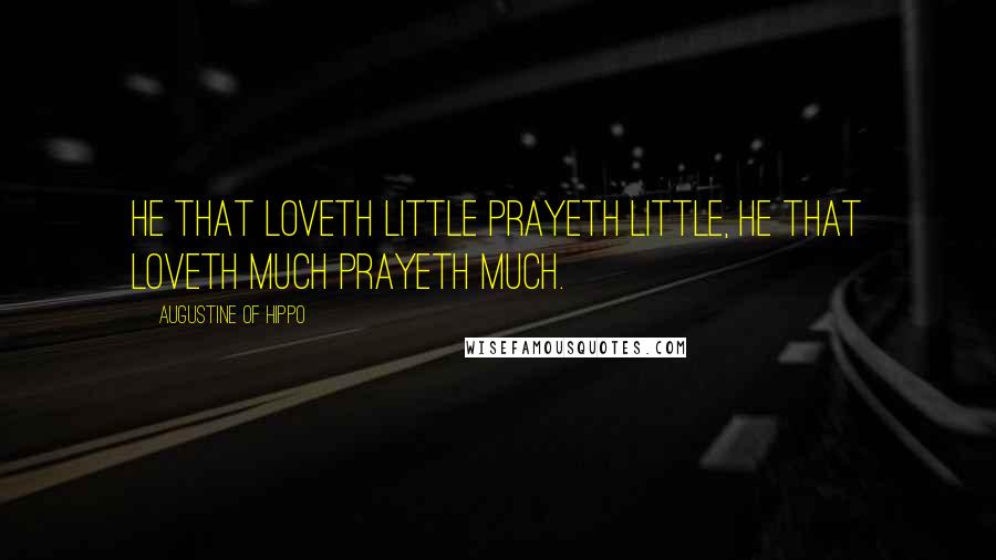Augustine Of Hippo Quotes: HE THAT LOVETH LITTLE PRAYETH LITTLE, HE THAT LOVETH MUCH PRAYETH MUCH.