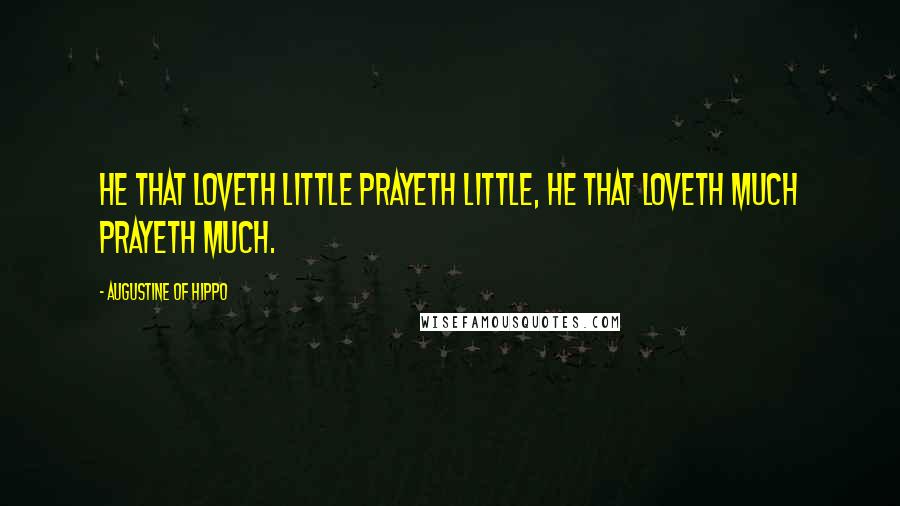Augustine Of Hippo Quotes: HE THAT LOVETH LITTLE PRAYETH LITTLE, HE THAT LOVETH MUCH PRAYETH MUCH.