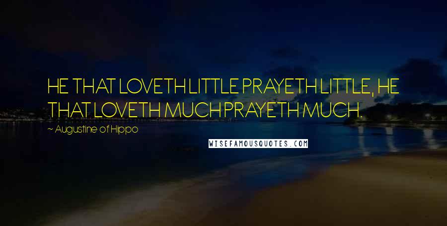 Augustine Of Hippo Quotes: HE THAT LOVETH LITTLE PRAYETH LITTLE, HE THAT LOVETH MUCH PRAYETH MUCH.
