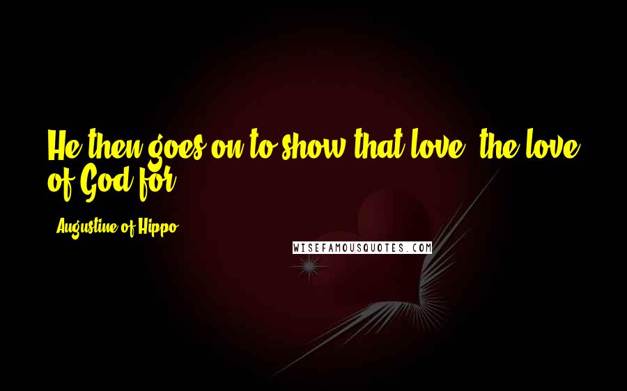 Augustine Of Hippo Quotes: He then goes on to show that love--the love of God for