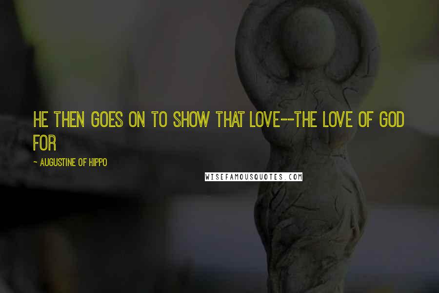 Augustine Of Hippo Quotes: He then goes on to show that love--the love of God for