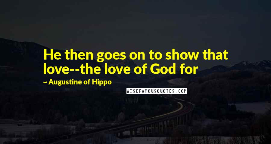 Augustine Of Hippo Quotes: He then goes on to show that love--the love of God for