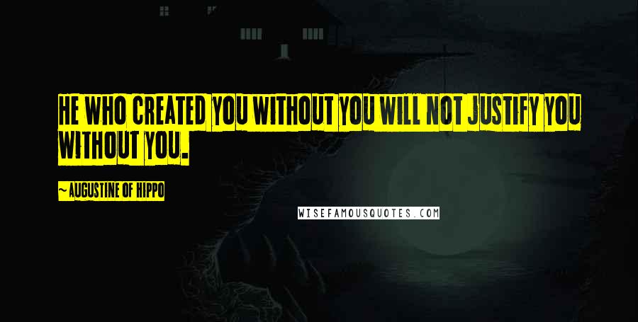 Augustine Of Hippo Quotes: He who created you without you will not justify you without you.