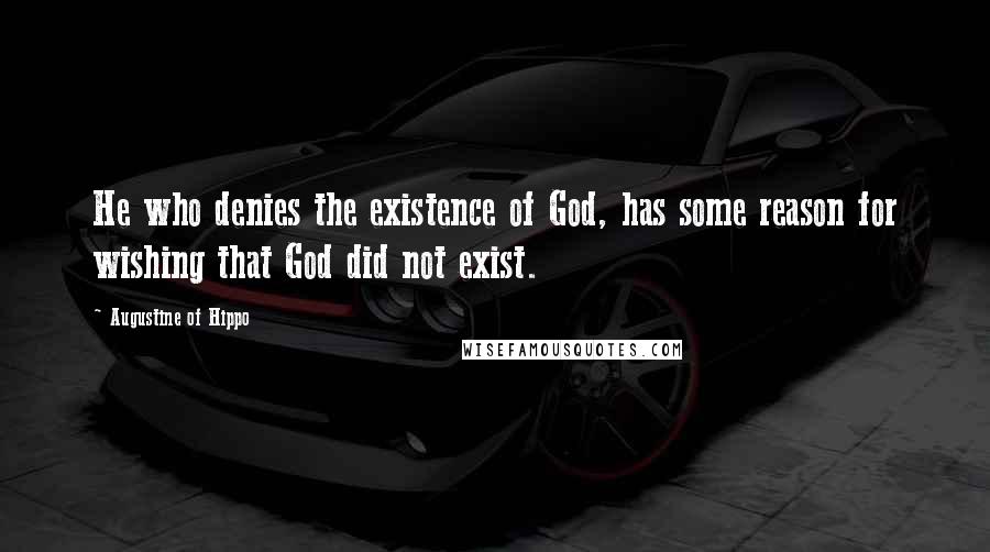 Augustine Of Hippo Quotes: He who denies the existence of God, has some reason for wishing that God did not exist.