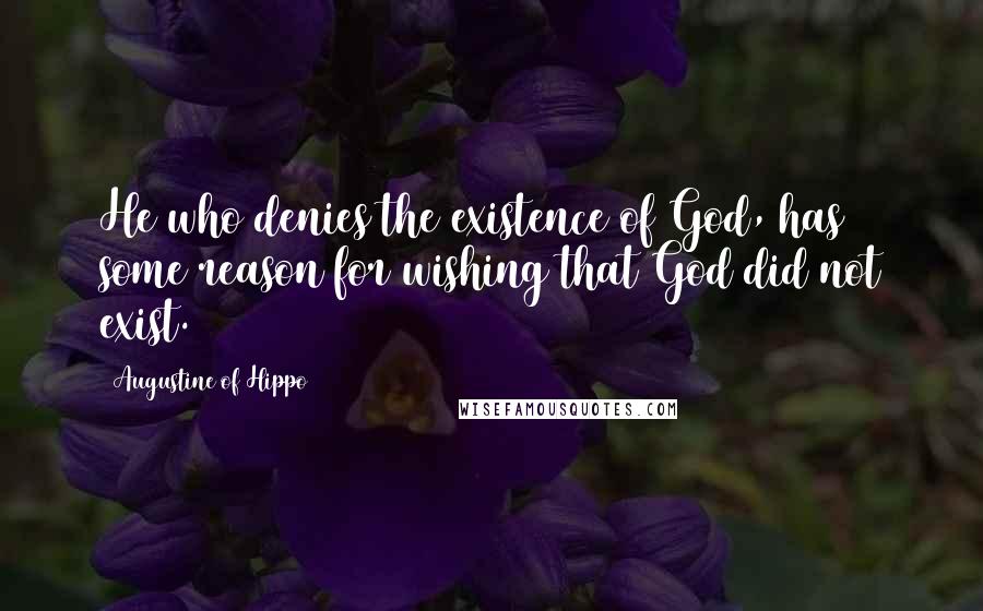 Augustine Of Hippo Quotes: He who denies the existence of God, has some reason for wishing that God did not exist.