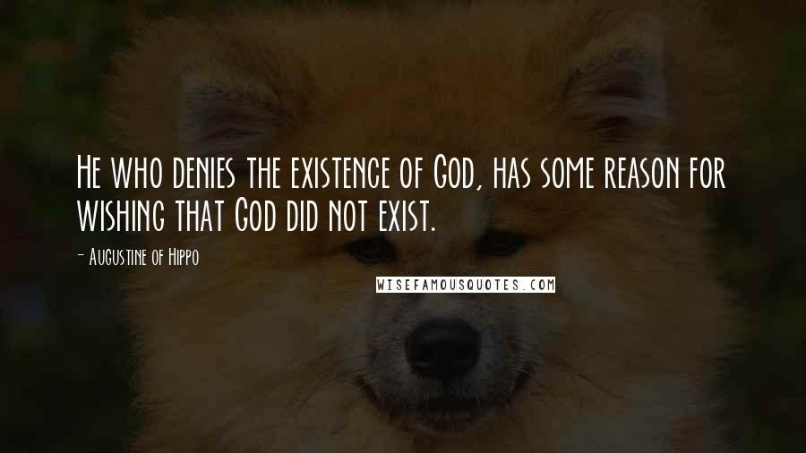 Augustine Of Hippo Quotes: He who denies the existence of God, has some reason for wishing that God did not exist.