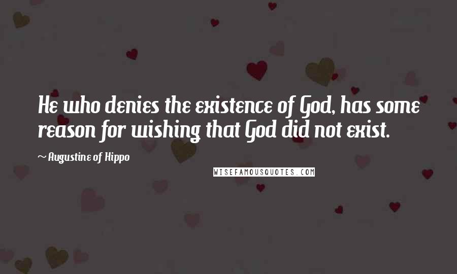 Augustine Of Hippo Quotes: He who denies the existence of God, has some reason for wishing that God did not exist.