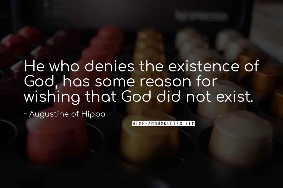 Augustine Of Hippo Quotes: He who denies the existence of God, has some reason for wishing that God did not exist.