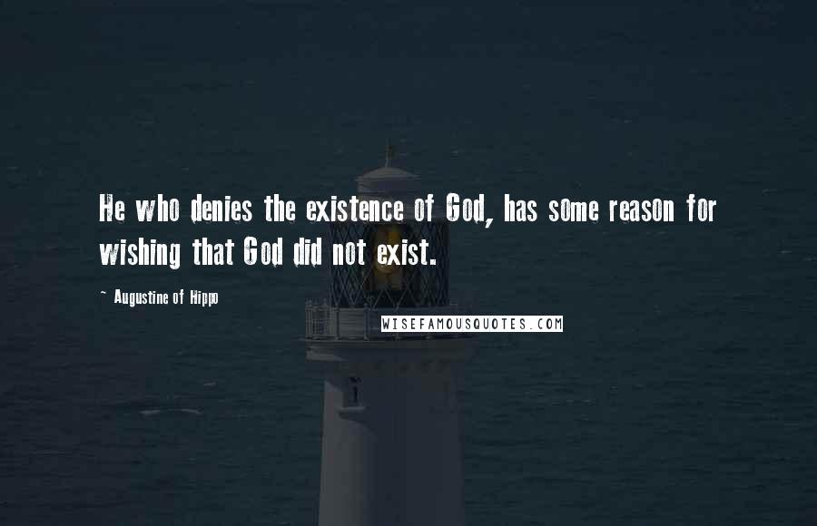 Augustine Of Hippo Quotes: He who denies the existence of God, has some reason for wishing that God did not exist.