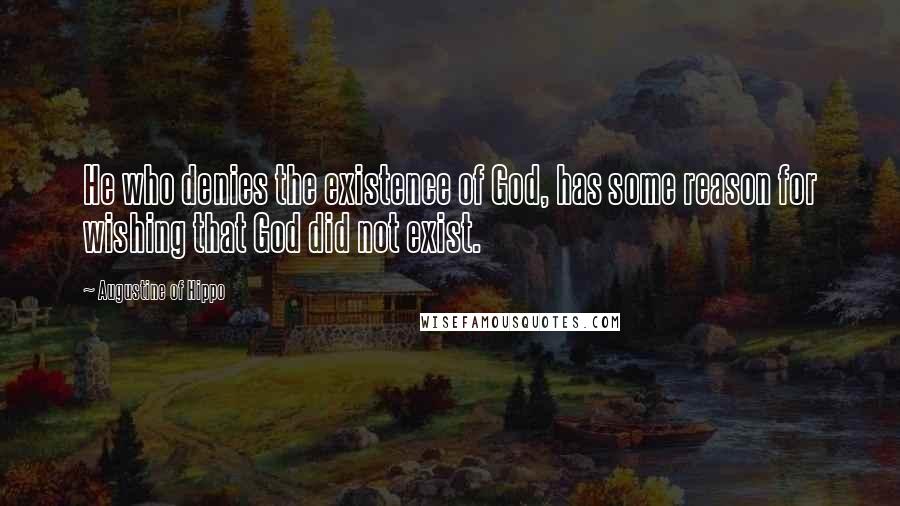 Augustine Of Hippo Quotes: He who denies the existence of God, has some reason for wishing that God did not exist.