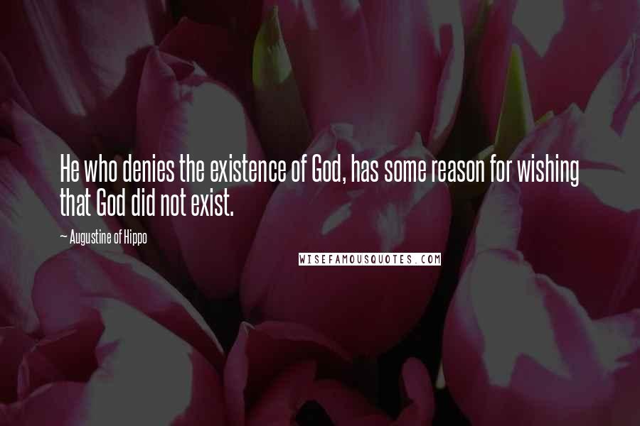 Augustine Of Hippo Quotes: He who denies the existence of God, has some reason for wishing that God did not exist.