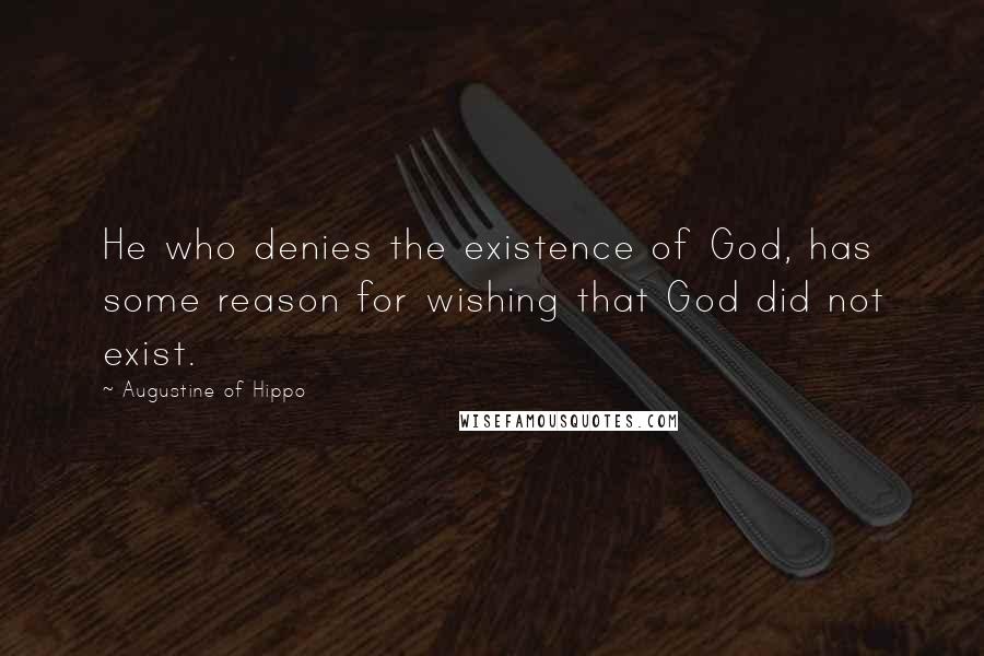 Augustine Of Hippo Quotes: He who denies the existence of God, has some reason for wishing that God did not exist.