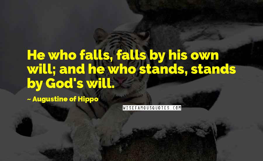 Augustine Of Hippo Quotes: He who falls, falls by his own will; and he who stands, stands by God's will.