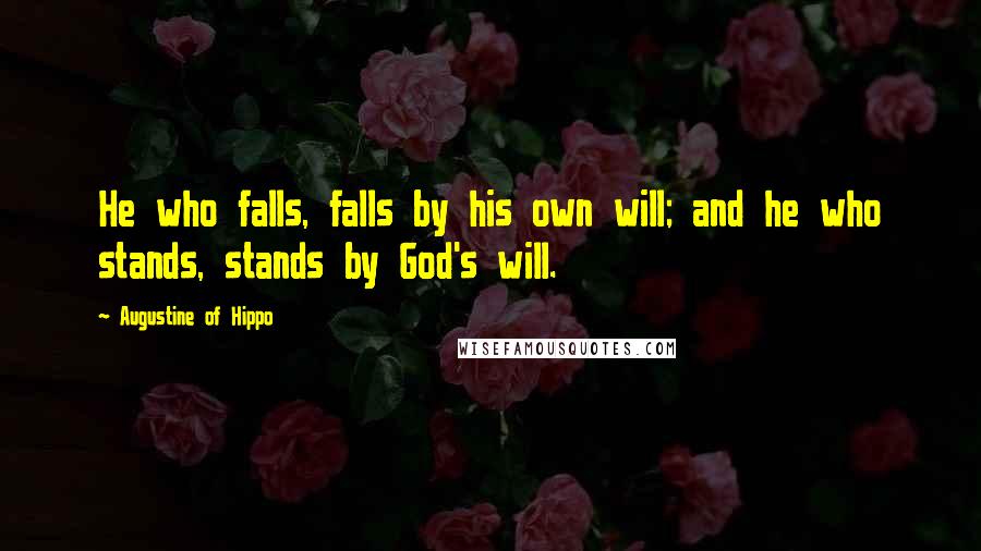 Augustine Of Hippo Quotes: He who falls, falls by his own will; and he who stands, stands by God's will.
