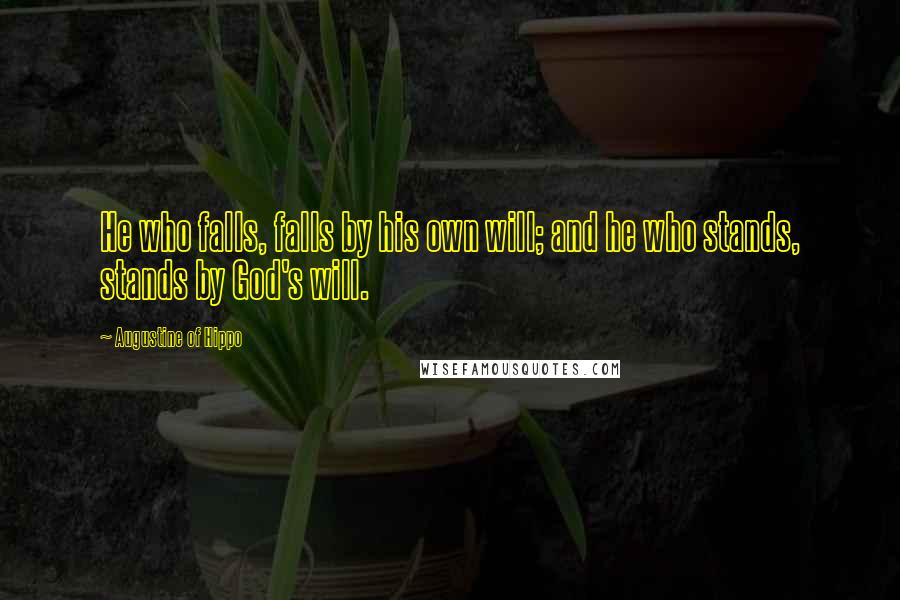 Augustine Of Hippo Quotes: He who falls, falls by his own will; and he who stands, stands by God's will.