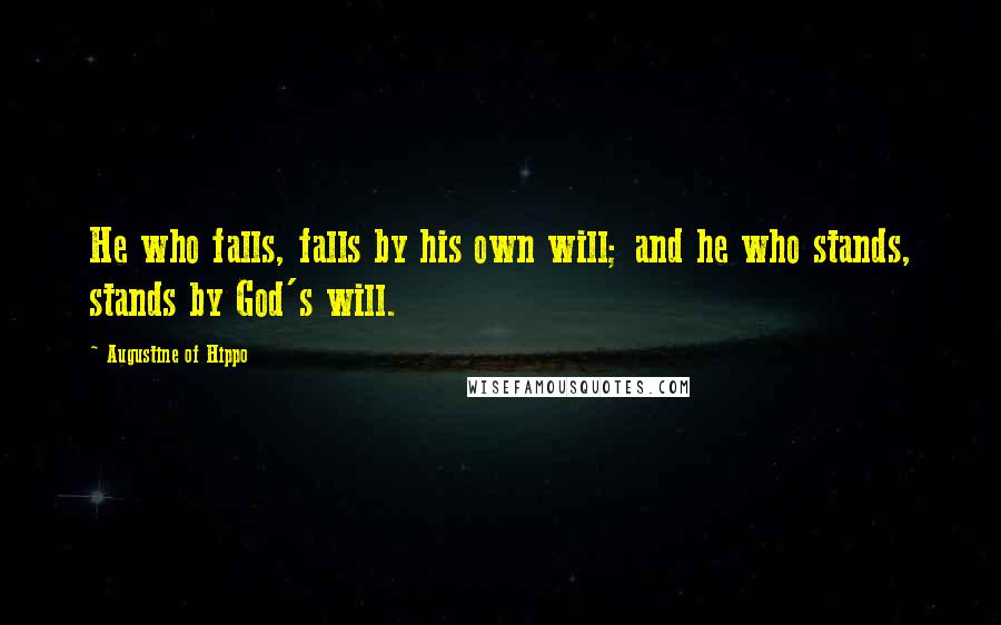 Augustine Of Hippo Quotes: He who falls, falls by his own will; and he who stands, stands by God's will.