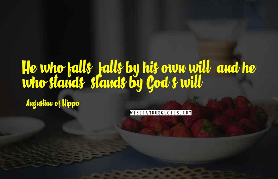Augustine Of Hippo Quotes: He who falls, falls by his own will; and he who stands, stands by God's will.