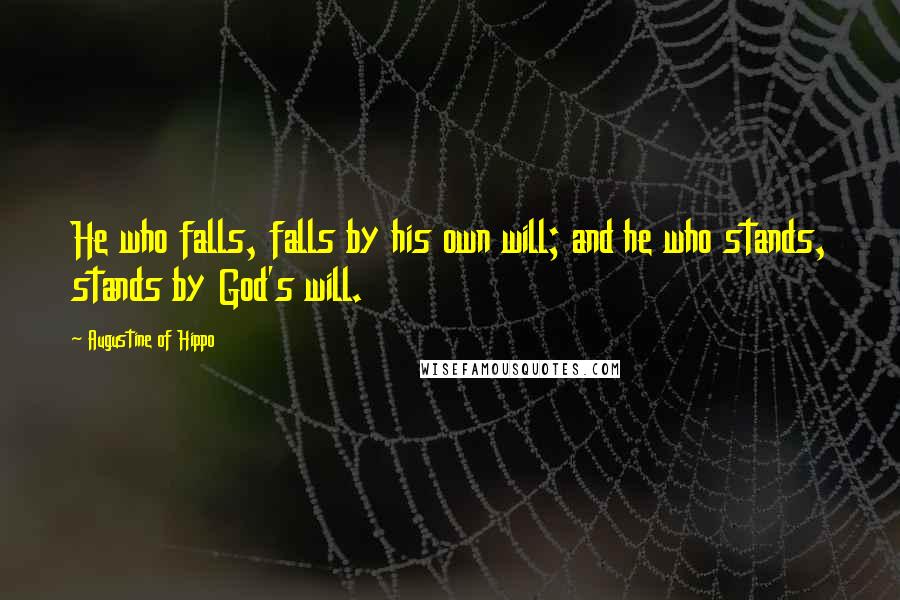 Augustine Of Hippo Quotes: He who falls, falls by his own will; and he who stands, stands by God's will.