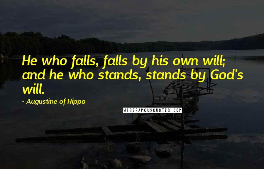 Augustine Of Hippo Quotes: He who falls, falls by his own will; and he who stands, stands by God's will.
