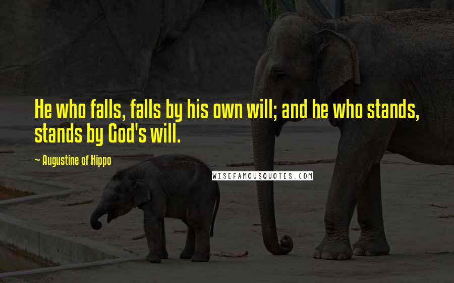 Augustine Of Hippo Quotes: He who falls, falls by his own will; and he who stands, stands by God's will.